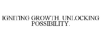 IGNITING GROWTH. UNLOCKING POSSIBILITY.