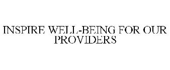 INSPIRE WELL-BEING FOR OUR PROVIDERS