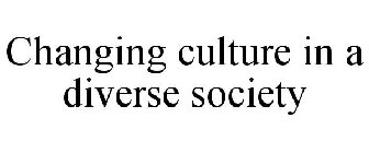 CHANGING CULTURE IN A DIVERSE SOCIETY