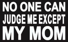 NO ONE CAN JUDGE ME EXCEPT MY MOM
