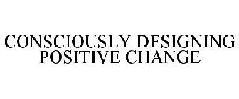 CONSCIOUSLY DESIGNING POSITIVE CHANGE