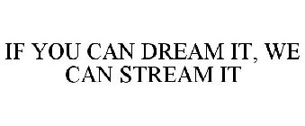 IF YOU CAN DREAM IT, WE CAN STREAM IT