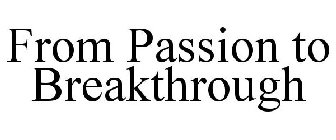 FROM PASSION TO BREAKTHROUGH