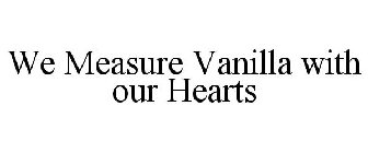 WE MEASURE VANILLA WITH OUR HEARTS