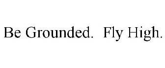 BE GROUNDED. FLY HIGH.