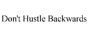 DON'T HUSTLE BACKWARDS