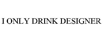 I ONLY DRINK DESIGNER