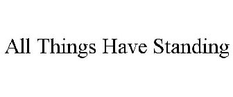 ALL THINGS HAVE STANDING