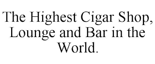 THE HIGHEST CIGAR SHOP, LOUNGE AND BAR IN THE WORLD.