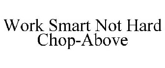 WORK SMART NOT HARD CHOP-ABOVE