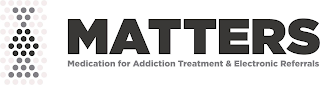 MATTERS MEDICATION FOR ADDICTION TREATMENT & ELECTRONIC REFERRALS