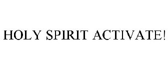 HOLY SPIRIT ACTIVATE!