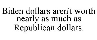 BIDEN DOLLARS AREN'T WORTH NEARLY AS MUCH AS REPUBLICAN DOLLARS.