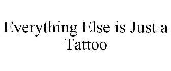 EVERYTHING ELSE IS JUST A TATTOO