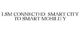 LSM CONNECTED: SMART CITY TO SMART MOBILITY