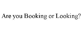 ARE YOU BOOKING OR LOOKING?