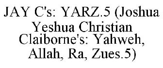 JAY C'S: YARZ.5 (JOSHUA YESHUA CHRISTIAN CLAIBORNE'S: YAHWEH, ALLAH, RA, ZUES.5)