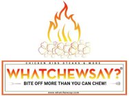 WHATCHEWSAY? BITE OFF MORE THAN YOU CAN CHEW! CHICKEN RIBS STEAKS & MORE WWW.WHATCHEWSAY.COM