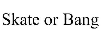 SKATE OR BANG