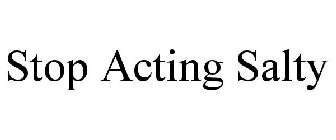STOP ACTING SALTY