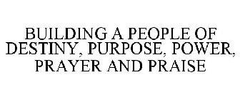 BUILDING A PEOPLE OF DESTINY, PURPOSE, POWER, PRAYER AND PRAISE