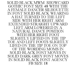 SOLID BLACK MWM SHOWCARD GOTHIC FONT SIZE 48 WITH THE A FEMALE DANCER SILHOUETTE IN FONT SOLID BLACK WEARING A HAT TURNED TO THE LEFT SIDE WITH HER RIGHT ARM EXTENDED STRAIGHT UPWARD LEFT ARM LOWERED 