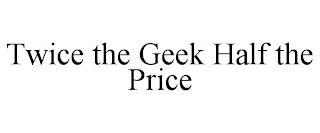 TWICE THE GEEK HALF THE PRICE