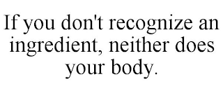 IF YOU DON'T RECOGNIZE AN INGREDIENT, NEITHER DOES YOUR BODY.
