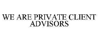 WE ARE PRIVATE CLIENT ADVISORS
