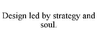 DESIGN LED BY STRATEGY AND SOUL.