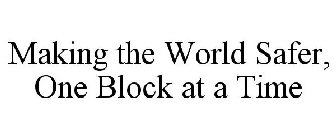 MAKING THE WORLD SAFER, ONE BLOCK AT A TIME