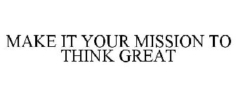 MAKE IT YOUR MISSION TO THINK GREAT