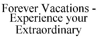 FOREVER VACATIONS - EXPERIENCE YOUR EXTRAORDINARY