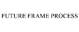 FUTURE FRAME PROCESS