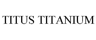 TITUS TITANIUM