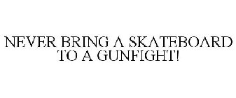 NEVER BRING A SKATEBOARD TO A GUNFIGHT!
