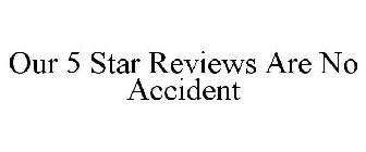 OUR 5 STAR REVIEWS ARE NO ACCIDENT