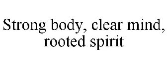 STRONG BODY, CLEAR MIND, ROOTED SPIRIT