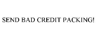SEND BAD CREDIT PACKING!