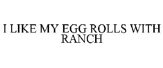 I LIKE MY EGG ROLLS WITH RANCH