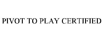 PIVOT TO PLAY CERTIFIED