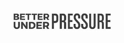 BETTER UNDER PRESSURE