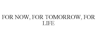 FOR NOW, FOR TOMORROW, FOR LIFE