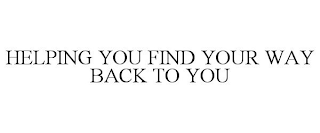 HELPING YOU FIND YOUR WAY BACK TO YOU