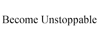 BECOME UNSTOPPABLE