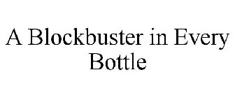 A BLOCKBUSTER IN EVERY BOTTLE