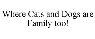 WHERE CATS AND DOGS ARE FAMILY TOO!