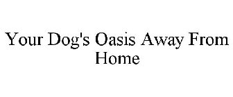 YOUR DOG'S OASIS AWAY FROM HOME