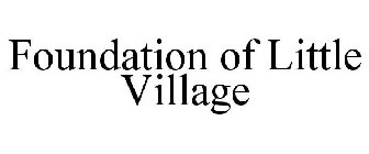 FOUNDATION OF LITTLE VILLAGE