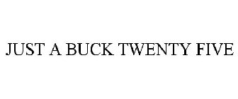 JUST A BUCK TWENTY FIVE